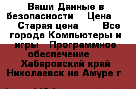 Ваши Данные в безопасности  › Цена ­ 1 › Старая цена ­ 1 - Все города Компьютеры и игры » Программное обеспечение   . Хабаровский край,Николаевск-на-Амуре г.